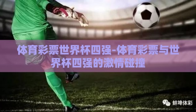 体育彩票世界杯四强-体育彩票与世界杯四强的激情碰撞 体育彩票世界杯四强-体育彩票与世界杯四强的激情碰撞