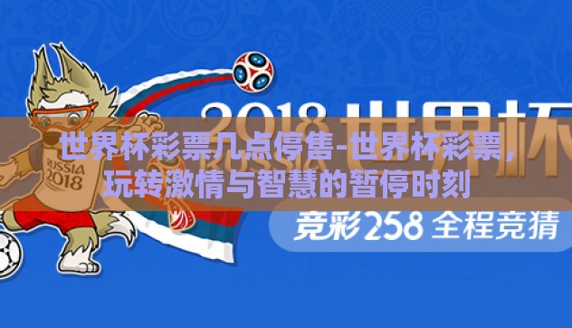 世界杯彩票几点停售-世界杯彩票,玩转激情与智慧的暂停时刻 世界杯彩票几点停售-世界杯彩票,玩转激情与智慧的暂停时刻