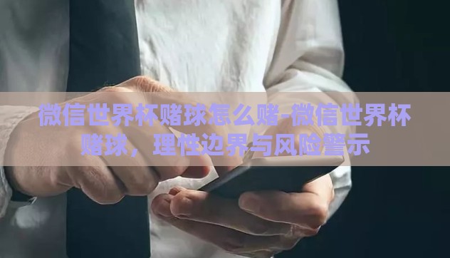 微信世界杯赌球怎么赌-微信世界杯赌球，理性边界与风险警示