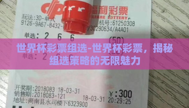 世界杯彩票组选-世界杯彩票,揭秘组选策略的无限魅力 世界杯彩票组选-世界杯彩票,揭秘组选策略的无限魅力