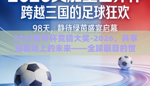 2026世界杯竞猜大奖-2026,共享绿茵场上的未来——全球瞩目的世界杯竞猜盛宴 2026世界杯竞猜大奖-2026,共享绿茵场上的未来——全球瞩目的世界杯竞猜盛宴
