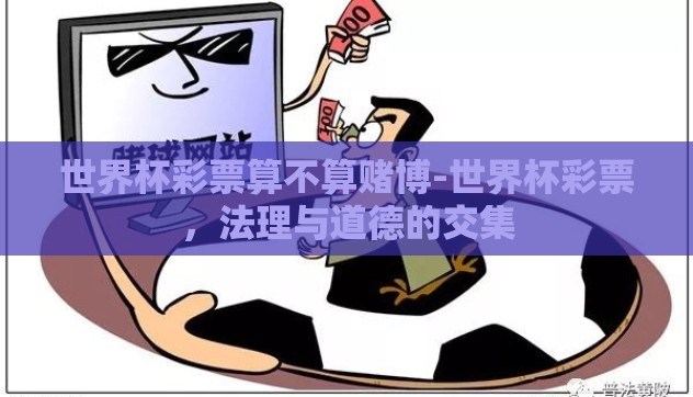 世界杯彩票算不算赌博-世界杯彩票,法理与道德的交集 世界杯彩票算不算赌博-世界杯彩票,法理与道德的交集