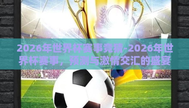 2026年世界杯赛事竞猜-2026年世界杯赛事，预测与激情交汇的盛宴