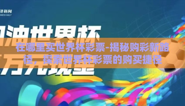 在哪里买世界杯彩票-揭秘购彩新路径,探索世界杯彩票的购买捷径 在哪里买世界杯彩票-揭秘购彩新路径,探索世界杯彩票的购买捷径