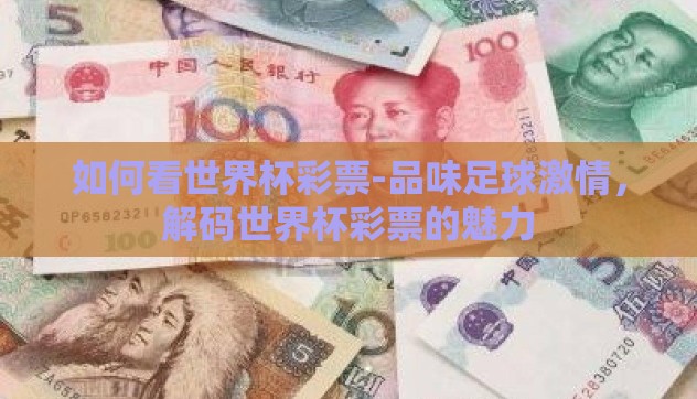 如何看世界杯彩票-品味足球激情，解码世界杯彩票的魅力