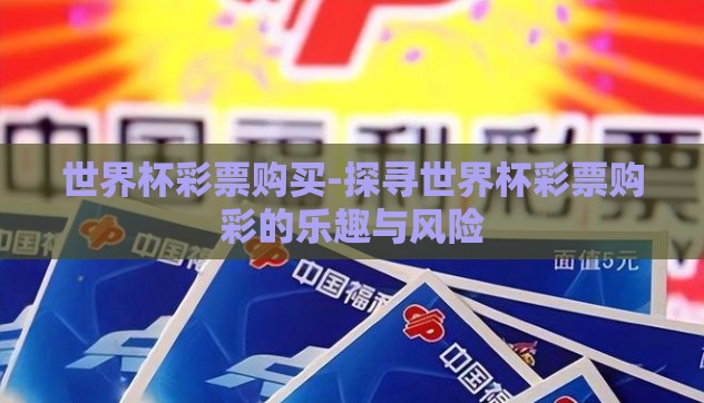 世界杯彩票购买-探寻世界杯彩票购彩的乐趣与风险 世界杯彩票购买-探寻世界杯彩票购彩的乐趣与风险
