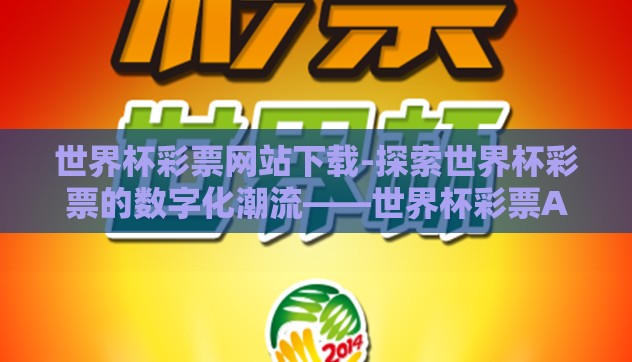 世界杯彩票网站下载-探索世界杯彩票的数字化潮流——世界杯彩票APP下载全接触 世界杯彩票网站下载-探索世界杯彩票的数字化潮流——世界杯彩票APP下载全接触