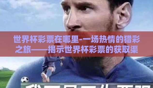 世界杯彩票在哪里-一场热情的猎彩之旅——揭示世界杯彩票的获取渠道 世界杯彩票在哪里-一场热情的猎彩之旅——揭示世界杯彩票的获取渠道