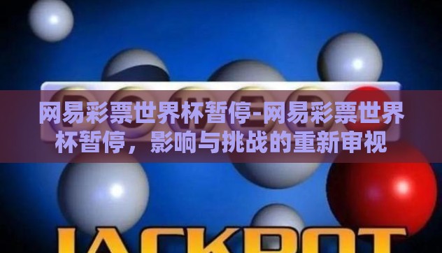 网易彩票世界杯暂停-网易彩票世界杯暂停,影响与挑战的重新审视 网易彩票世界杯暂停-网易彩票世界杯暂停,影响与挑战的重新审视