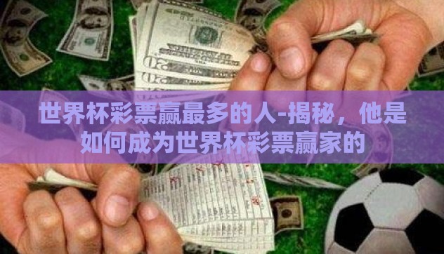世界杯彩票赢最多的人-揭秘,他是如何成为世界杯彩票赢家的 世界杯彩票赢最多的人-揭秘,他是如何成为世界杯彩票赢家的