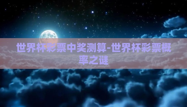 世界杯彩票中奖测算-世界杯彩票概率之谜 世界杯彩票中奖测算-世界杯彩票概率之谜