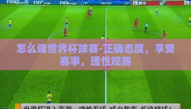 怎么赌世界杯球赛-正确态度,享受赛事,理性观赛 怎么赌世界杯球赛-正确态度,享受赛事,理性观赛