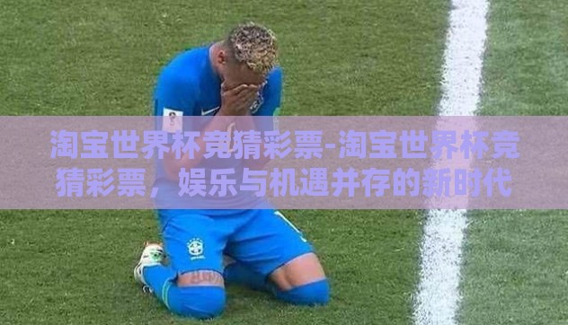 淘宝世界杯竞猜彩票-淘宝世界杯竞猜彩票，娱乐与机遇并存的新时代体验