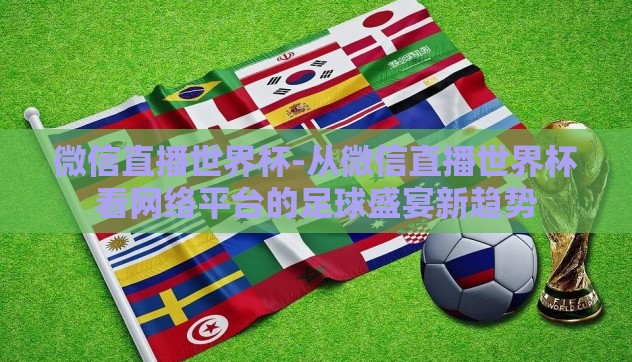 微信直播世界杯-从微信直播世界杯看网络平台的足球盛宴新趋势