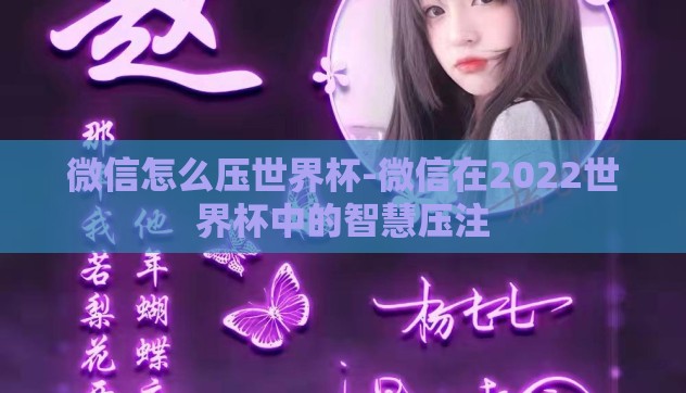 微信怎么压世界杯-微信在2022世界杯中的智慧压注 微信怎么压世界杯-微信在2022世界杯中的智慧压注