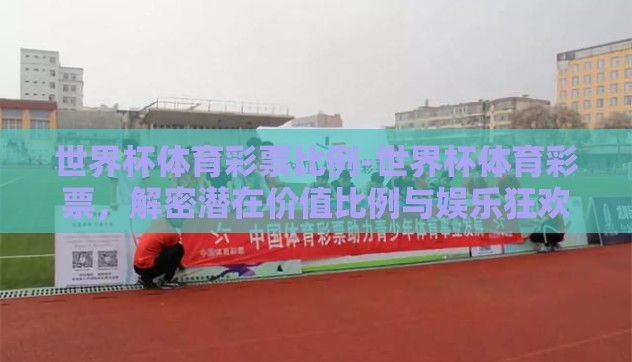 世界杯体育彩票比例-世界杯体育彩票，解密潜在价值比例与娱乐狂欢的交汇点
