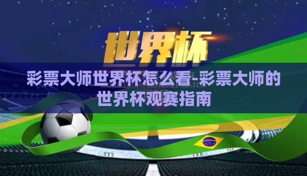 彩票大师世界杯怎么看-彩票大师的世界杯观赛指南
