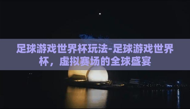 足球游戏世界杯玩法-足球游戏世界杯,虚拟赛场的全球盛宴 足球游戏世界杯玩法-足球游戏世界杯,虚拟赛场的全球盛宴