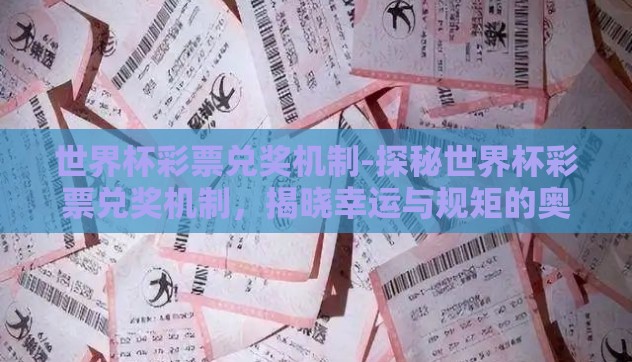 世界杯彩票兑奖机制-探秘世界杯彩票兑奖机制,揭晓幸运与规矩的奥秘 世界杯彩票兑奖机制-探秘世界杯彩票兑奖机制,揭晓幸运与规矩的奥秘
