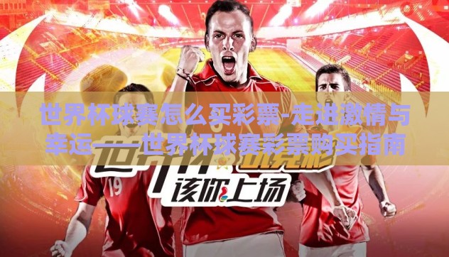世界杯球赛怎么买彩票-走进激情与幸运——世界杯球赛彩票购买指南