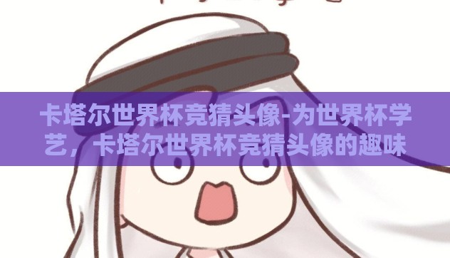 卡塔尔世界杯竞猜头像-为世界杯学艺，卡塔尔世界杯竞猜头像的趣味与魅力