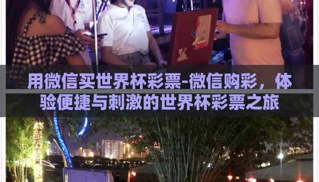 用微信买世界杯彩票-微信购彩，体验便捷与刺激的世界杯彩票之旅