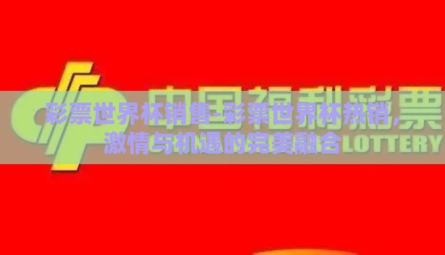 彩票世界杯销售-彩票世界杯热销,激情与机遇的完美融合 彩票世界杯销售-彩票世界杯热销,激情与机遇的完美融合