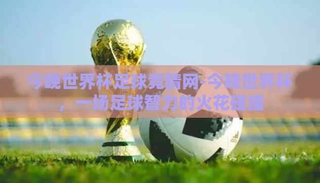 今晚世界杯足球竞猜网-今晚世界杯，一场足球智力的火花碰撞