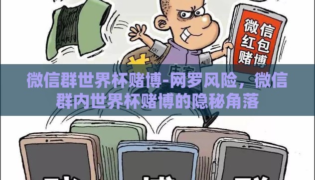 微信群世界杯赌博-网罗风险，微信群内世界杯赌博的隐秘角落