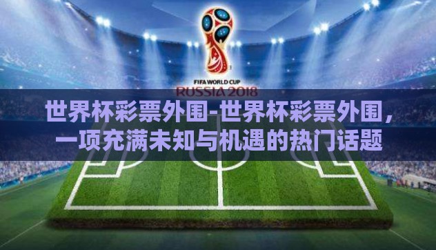 世界杯彩票外围-世界杯彩票外围，一项充满未知与机遇的热门话题