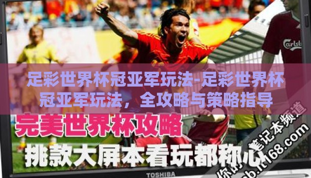 足彩世界杯冠亚军玩法-足彩世界杯冠亚军玩法,全攻略与策略指导 足彩世界杯冠亚军玩法-足彩世界杯冠亚军玩法,全攻略与策略指导