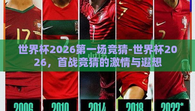 世界杯2026第一场竞猜-世界杯2026,首战竞猜的激情与遐想 世界杯2026第一场竞猜-世界杯2026,首战竞猜的激情与遐想