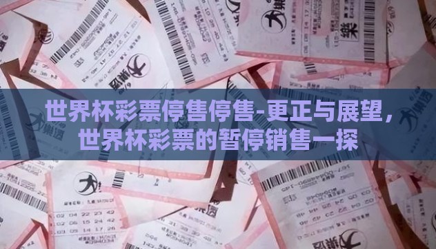 世界杯彩票停售停售-更正与展望，世界杯彩票的暂停销售一探