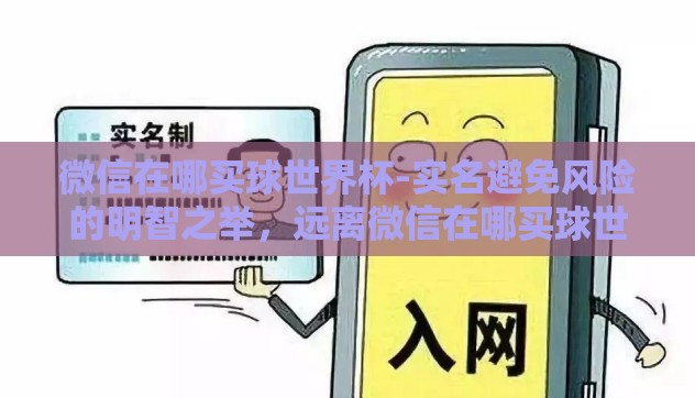 微信在哪买球世界杯-实名避免风险的明智之举,远离微信在哪买球世界杯的诱惑 微信在哪买球世界杯-实名避免风险的明智之举,远离微信在哪买球世界杯的诱惑