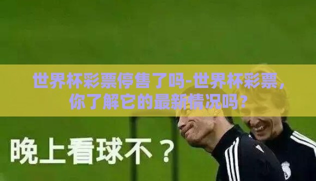 世界杯彩票停售了吗-世界杯彩票,你了解它的最新情况吗? 世界杯彩票停售了吗-世界杯彩票,你了解它的最新情况吗?