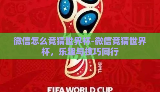 微信怎么竞猜世界杯-微信竞猜世界杯,乐趣与技巧同行 微信怎么竞猜世界杯-微信竞猜世界杯,乐趣与技巧同行