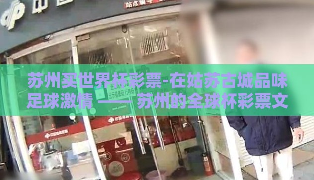苏州买世界杯彩票-在姑苏古城品味足球激情 —— 苏州的全球杯彩票文化 苏州买世界杯彩票-在姑苏古城品味足球激情 —— 苏州的全球杯彩票文化