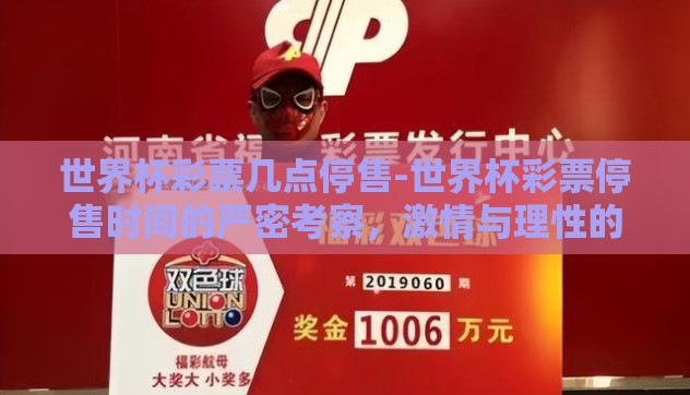 世界杯彩票几点停售-世界杯彩票停售时间的严密考察，激情与理性的平衡