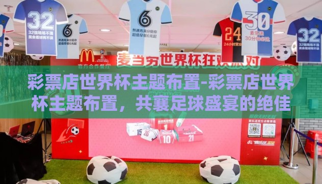 彩票店世界杯主题布置-彩票店世界杯主题布置，共襄足球盛宴的绝佳体验