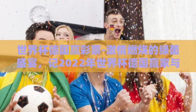 世界杯德国赢彩票-激情燃烧的绿茵盛宴,记2022年世界杯德国赢家与彩票的故事 世界杯德国赢彩票-激情燃烧的绿茵盛宴,记2022年世界杯德国赢家与彩票的故事