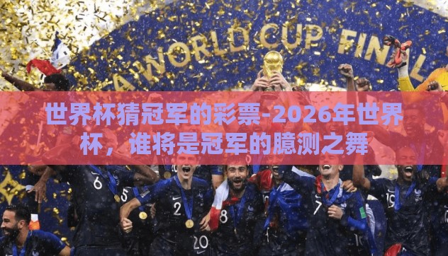 世界杯猜冠军的彩票-2026年世界杯,谁将是冠军的臆测之舞 世界杯猜冠军的彩票-2026年世界杯,谁将是冠军的臆测之舞