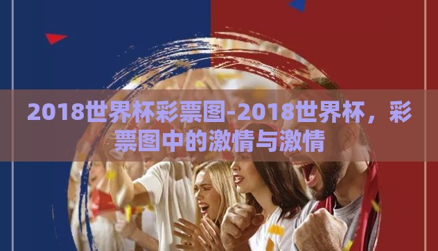 2018世界杯彩票图-2018世界杯，彩票图中的激情与激情