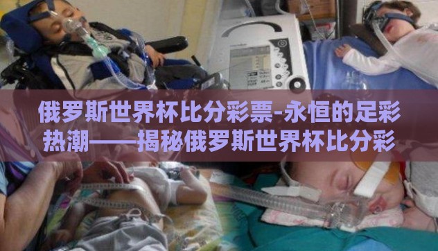 俄罗斯世界杯比分彩票-永恒的足彩热潮——揭秘俄罗斯世界杯比分彩票的魅力与影响