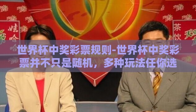 世界杯中奖彩票规则-世界杯中奖彩票并不只是随机,多种玩法任你选 世界杯中奖彩票规则-世界杯中奖彩票并不只是随机,多种玩法任你选