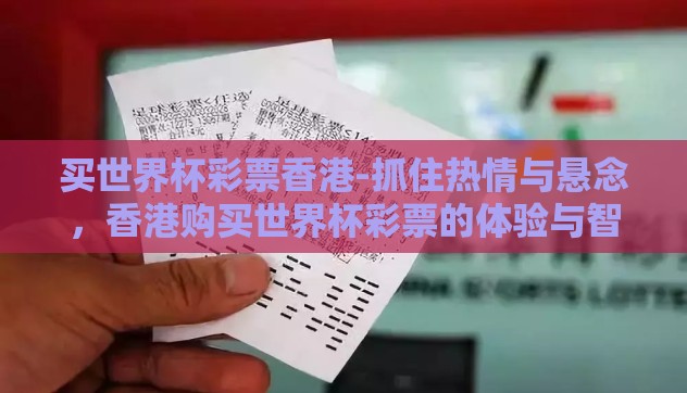 买世界杯彩票香港-抓住热情与悬念，香港购买世界杯彩票的体验与智慧