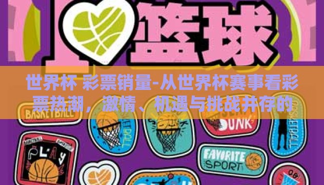 世界杯 彩票销量-从世界杯赛事看彩票热潮，激情、机遇与挑战并存的全球现象