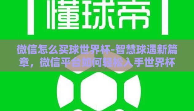 微信怎么买球世界杯-智慧球遇新篇章,微信平台如何轻松入手世界杯赛事 微信怎么买球世界杯-智慧球遇新篇章,微信平台如何轻松入手世界杯赛事