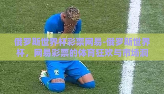 俄罗斯世界杯彩票网易-俄罗斯世界杯，网易彩票的体育狂欢与市场洞察