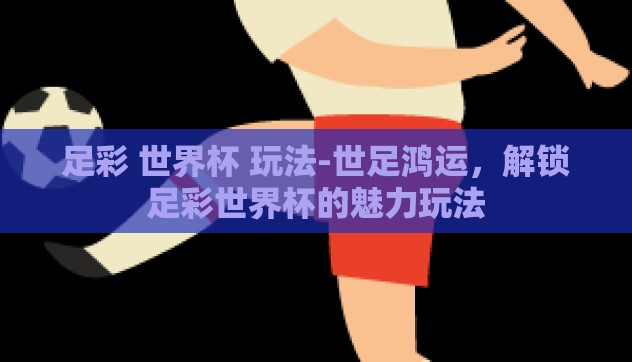 足彩 世界杯 玩法-世足鸿运，解锁足彩世界杯的魅力玩法