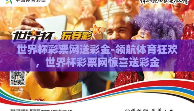 世界杯彩票网送彩金-领航体育狂欢,世界杯彩票网惊喜送彩金 世界杯彩票网送彩金-领航体育狂欢,世界杯彩票网惊喜送彩金